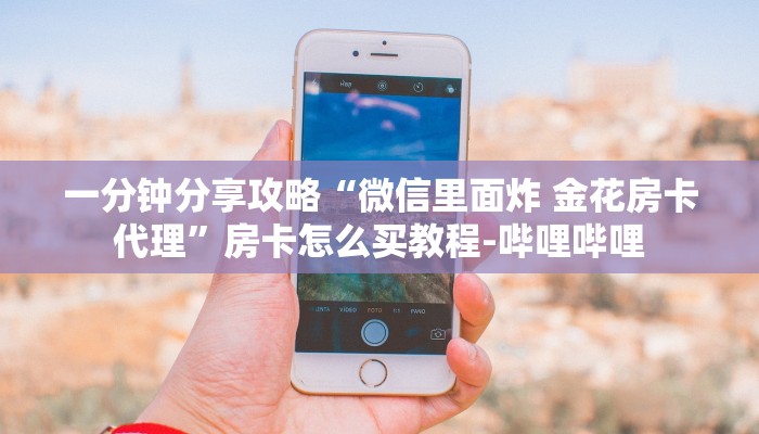 一分钟分享攻略“微信里面炸 金花房卡代理”房卡怎么买教程-哔哩哔哩