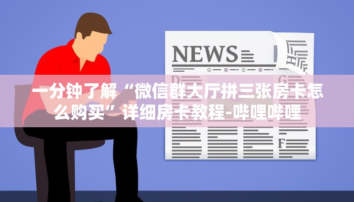 一分钟了解“微信群大厅拼三张房卡怎么购买”详细房卡教程-哔哩哔哩 一分钟了解“微信群大厅拼三张房卡怎么购买”详细房卡教程-哔哩哔哩