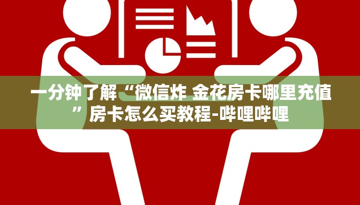 一分钟了解“微信炸 金花房卡哪里充值”房卡怎么买教程-哔哩哔哩 一分钟了解“微信炸 金花房卡哪里充值”房卡怎么买教程-哔哩哔哩