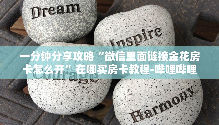 一分钟分享攻略“微信里面链接金花房卡怎么开”在哪买房卡教程-哔哩哔哩