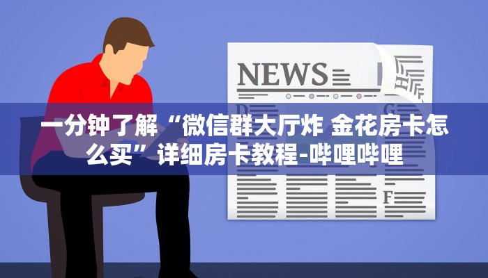一分钟了解“微信群大厅炸 金花房卡怎么买”详细房卡教程-哔哩哔哩 一分钟了解“微信群大厅炸 金花房卡怎么买”详细房卡教程-哔哩哔哩