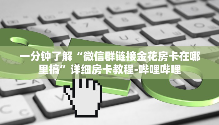 一分钟了解“微信群链接金花房卡在哪里搞”详细房卡教程-哔哩哔哩 一分钟了解“微信群链接金花房卡在哪里搞”详细房卡教程-哔哩哔哩