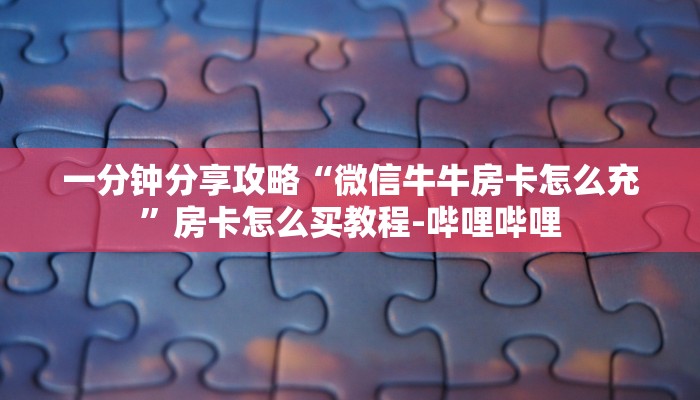 一分钟分享攻略“微信牛牛房卡怎么充”房卡怎么买教程-哔哩哔哩