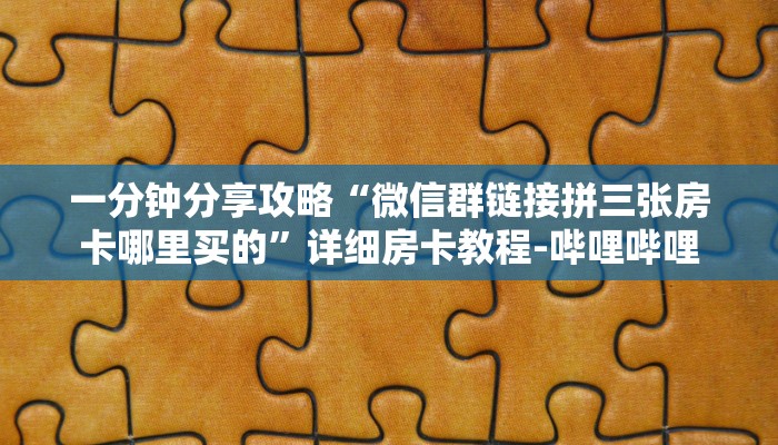 一分钟分享攻略“微信群链接拼三张房卡哪里买的”详细房卡教程-哔哩哔哩