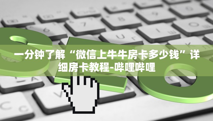 一分钟了解“微信上牛牛房卡多少钱”详细房卡教程-哔哩哔哩