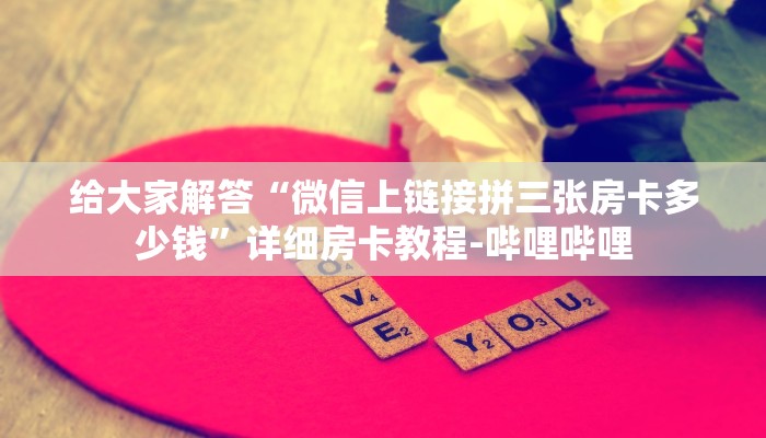 给大家解答“微信上链接拼三张房卡多少钱”详细房卡教程-哔哩哔哩