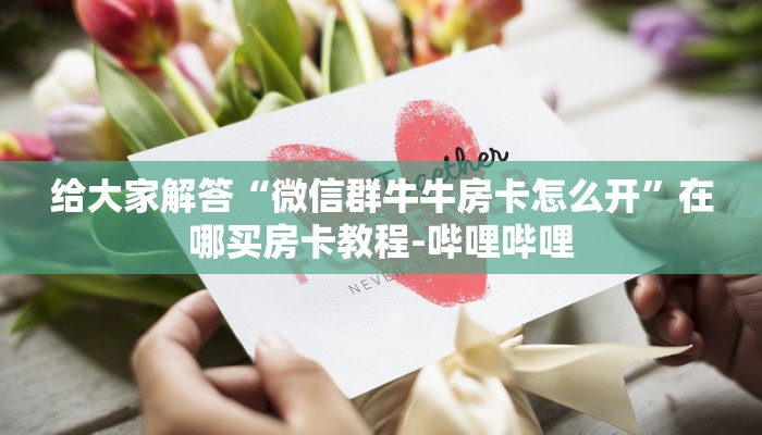 给大家解答“微信群牛牛房卡怎么开”在哪买房卡教程-哔哩哔哩