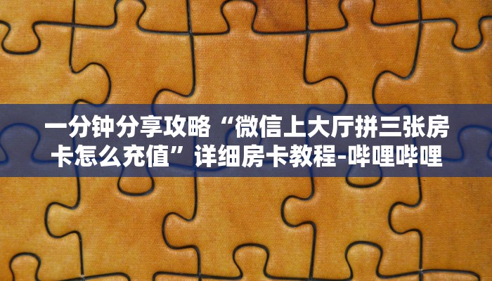 一分钟分享攻略“微信上大厅拼三张房卡怎么充值”详细房卡教程-哔哩哔哩