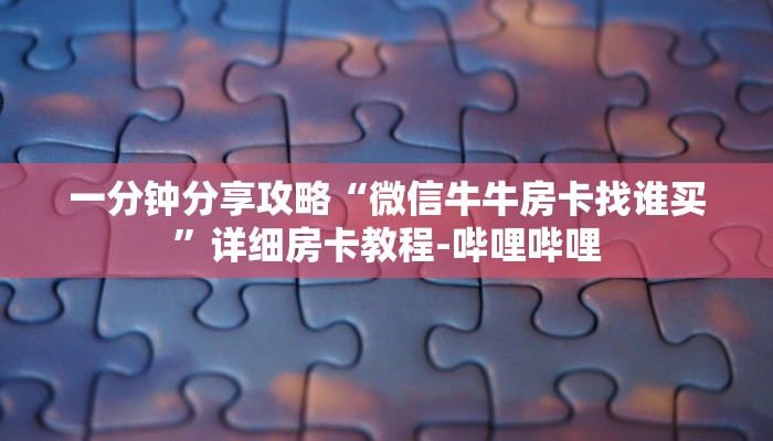 一分钟分享攻略“微信牛牛房卡找谁买”详细房卡教程-哔哩哔哩 一分钟分享攻略“微信牛牛房卡找谁买”详细房卡教程-哔哩哔哩