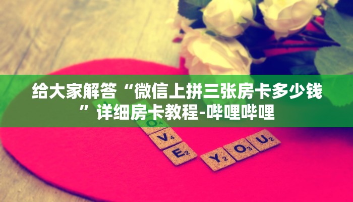 给大家解答“微信上拼三张房卡多少钱”详细房卡教程-哔哩哔哩 给大家解答“微信上拼三张房卡多少钱”详细房卡教程-哔哩哔哩