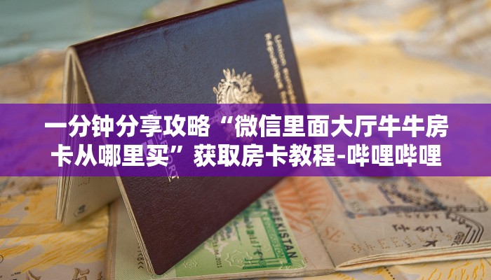 一分钟分享攻略“微信里面大厅牛牛房卡从哪里买”获取房卡教程-哔哩哔哩 一分钟分享攻略“微信里面大厅牛牛房卡从哪里买”获取房卡教程-哔哩哔哩