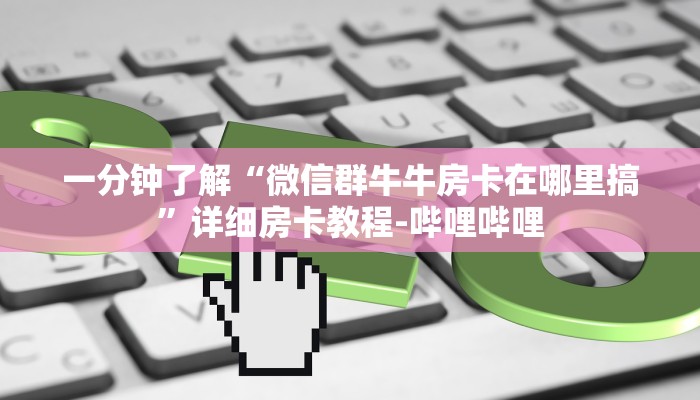 一分钟了解“微信群牛牛房卡在哪里搞”详细房卡教程-哔哩哔哩 一分钟了解“微信群牛牛房卡在哪里搞”详细房卡教程-哔哩哔哩