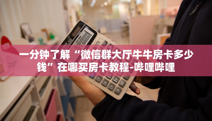 一分钟了解“微信群大厅牛牛房卡多少钱”在哪买房卡教程-哔哩哔哩 一分钟了解“微信群大厅牛牛房卡多少钱”在哪买房卡教程-哔哩哔哩