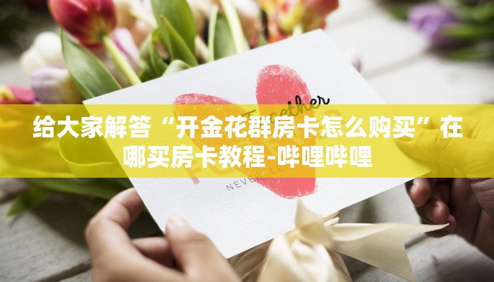 一分钟了解“微信大厅金花房卡怎么买”房卡怎么买教程-哔哩哔哩 一分钟了解“微信大厅金花房卡怎么买”房卡怎么买教程-哔哩哔哩