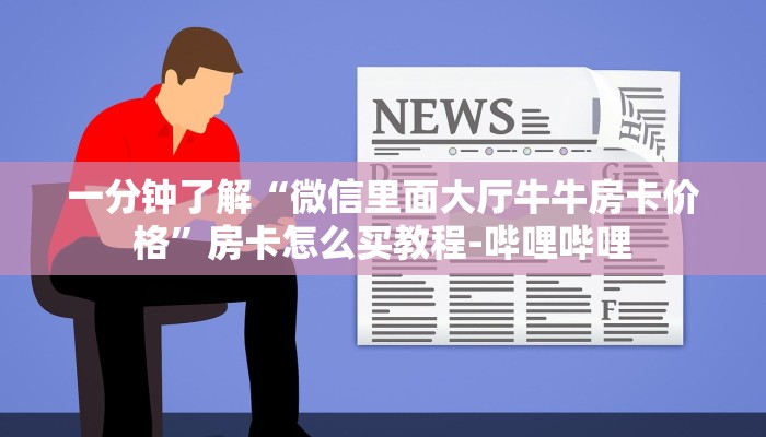 一分钟了解“微信里面大厅牛牛房卡价格”房卡怎么买教程-哔哩哔哩 一分钟了解“微信里面大厅牛牛房卡价格”房卡怎么买教程-哔哩哔哩
