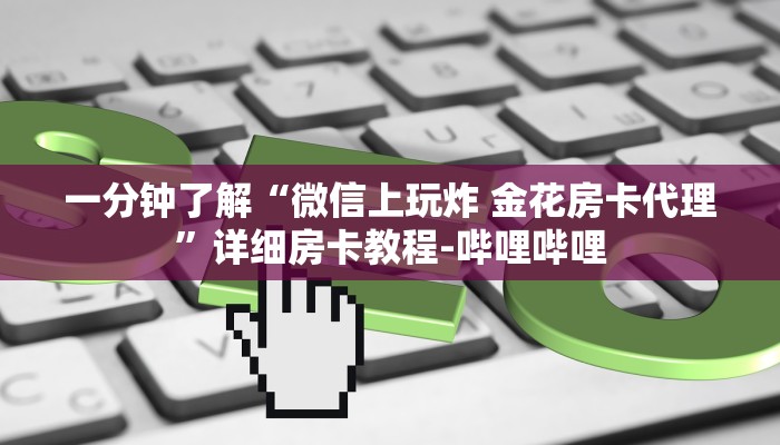 给大家解答“微信金花群房卡如何买”房卡怎么买教程-哔哩哔哩