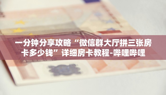 一分钟分享攻略“微信群大厅拼三张房卡多少钱”详细房卡教程-哔哩哔哩