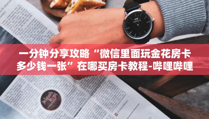 一分钟分享攻略“微信里面玩金花房卡多少钱一张”在哪买房卡教程-哔哩哔哩