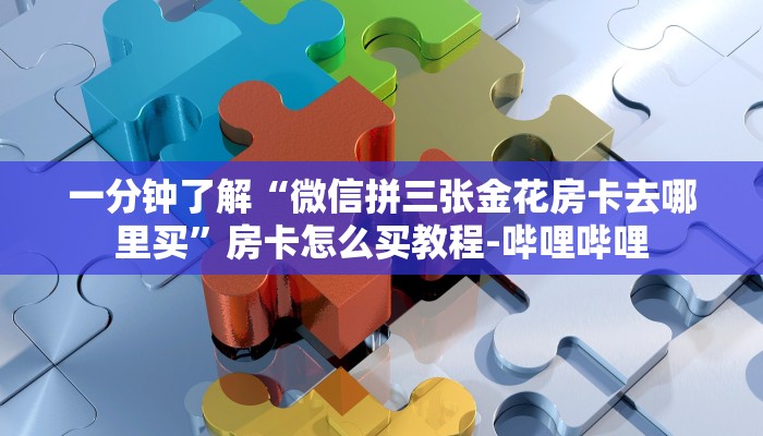 一分钟了解“微信拼三张金花房卡去哪里买”房卡怎么买教程-哔哩哔哩