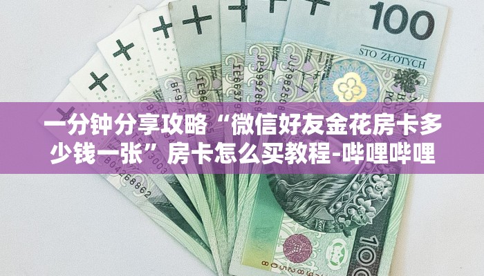 一分钟分享攻略“微信好友金花房卡多少钱一张”房卡怎么买教程-哔哩哔哩 一分钟分享攻略“微信好友金花房卡多少钱一张”房卡怎么买教程-哔哩哔哩