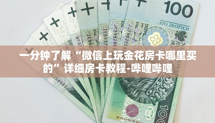 一分钟了解“微信上玩金花房卡哪里买的”详细房卡教程-哔哩哔哩 一分钟了解“微信上玩金花房卡哪里买的”详细房卡教程-哔哩哔哩