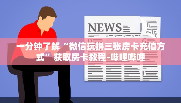 一分钟了解“微信玩拼三张房卡充值方式”获取房卡教程-哔哩哔哩 一分钟了解“微信玩拼三张房卡充值方式”获取房卡教程-哔哩哔哩