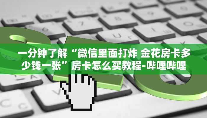 一分钟了解“微信里面打炸 金花房卡多少钱一张”房卡怎么买教程-哔哩哔哩 一分钟了解“微信里面打炸 金花房卡多少钱一张”房卡怎么买教程-哔哩哔哩
