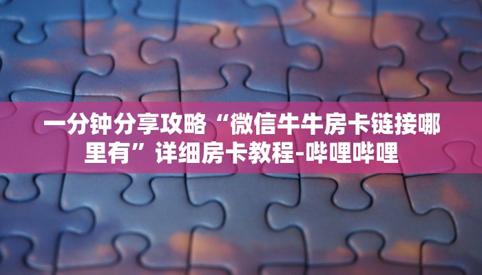 一分钟分享攻略“微信牛牛房卡链接哪里有”详细房卡教程-哔哩哔哩