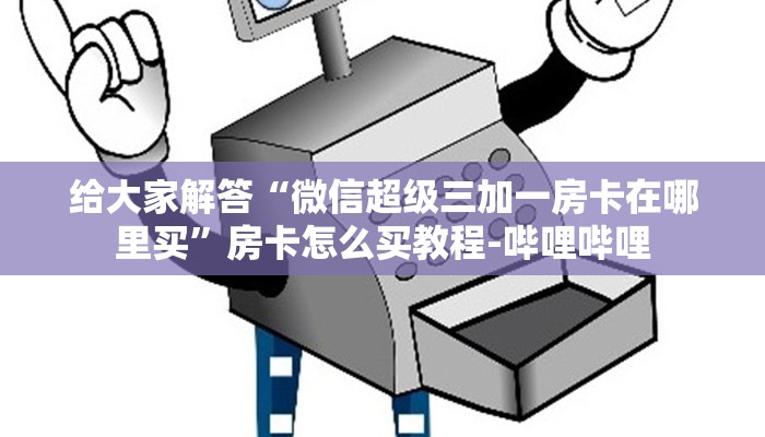 给大家解答“微信超级三加一房卡在哪里买”房卡怎么买教程-哔哩哔哩 给大家解答“微信超级三加一房卡在哪里买”房卡怎么买教程-哔哩哔哩