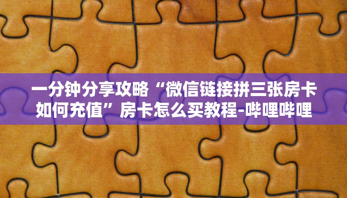 一分钟分享攻略“微信链接拼三张房卡如何充值”房卡怎么买教程-哔哩哔哩 一分钟分享攻略“微信链接拼三张房卡如何充值”房卡怎么买教程-哔哩哔哩