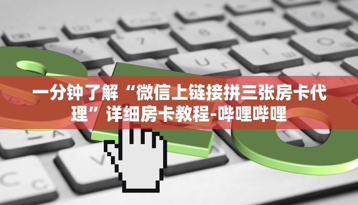 一分钟了解“微信上链接拼三张房卡代理”详细房卡教程-哔哩哔哩 一分钟了解“微信上链接拼三张房卡代理”详细房卡教程-哔哩哔哩