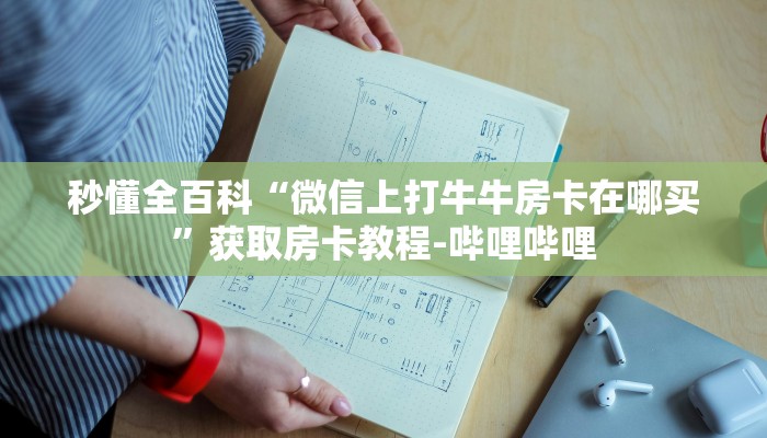 秒懂全百科“微信上打牛牛房卡在哪买”获取房卡教程-哔哩哔哩 秒懂全百科“微信上打牛牛房卡在哪买”获取房卡教程-哔哩哔哩