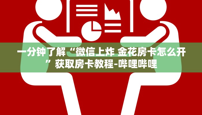 一分钟了解“微信上炸 金花房卡怎么开”获取房卡教程-哔哩哔哩 一分钟了解“微信上炸 金花房卡怎么开”获取房卡教程-哔哩哔哩