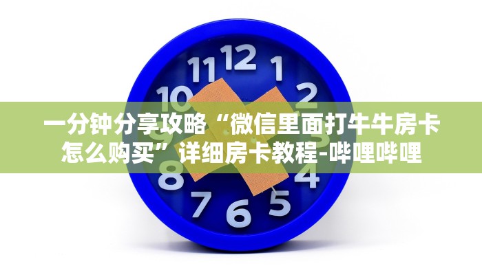 一分钟分享攻略“微信里面打牛牛房卡怎么购买”详细房卡教程-哔哩哔哩 一分钟分享攻略“微信里面打牛牛房卡怎么购买”详细房卡教程-哔哩哔哩