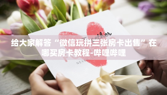 秒懂全百科“微信群链接拼三张房卡客服”房卡怎么买教程-哔哩哔哩 秒懂全百科“微信群链接拼三张房卡客服”房卡怎么买教程-哔哩哔哩