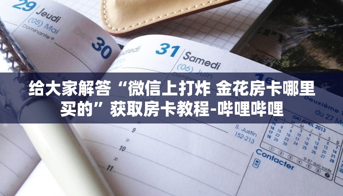 给大家解答“微信上打炸 金花房卡哪里买的”获取房卡教程-哔哩哔哩