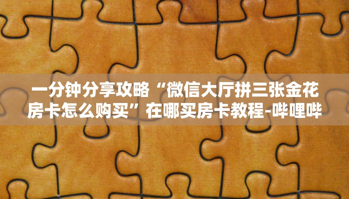 一分钟分享攻略“微信大厅拼三张金花房卡怎么购买”在哪买房卡教程-哔哩哔哩