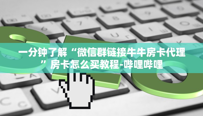 一分钟了解“微信群链接牛牛房卡代理”房卡怎么买教程-哔哩哔哩