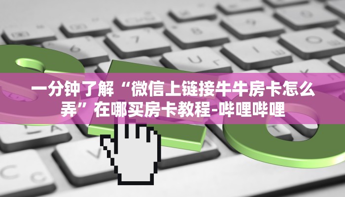 一分钟了解“微信上链接牛牛房卡怎么弄”在哪买房卡教程-哔哩哔哩