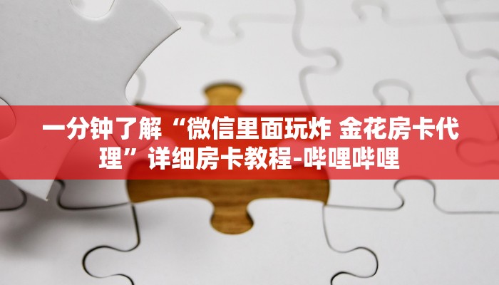 一分钟了解“微信里面玩炸 金花房卡代理”详细房卡教程-哔哩哔哩 一分钟了解“微信里面玩炸 金花房卡代理”详细房卡教程-哔哩哔哩