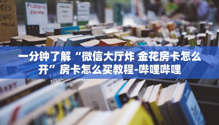 一分钟分享攻略“微信上玩炸 金花房卡客服”房卡怎么买教程-哔哩哔哩