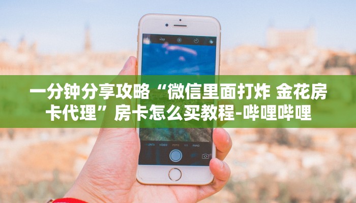 一分钟分享攻略“微信里面打炸 金花房卡代理”房卡怎么买教程-哔哩哔哩 一分钟分享攻略“微信里面打炸 金花房卡代理”房卡怎么买教程-哔哩哔哩