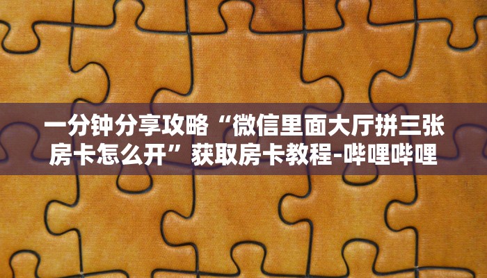 一分钟分享攻略“微信里面大厅拼三张房卡怎么开”获取房卡教程-哔哩哔哩