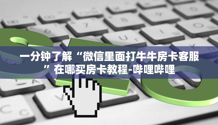 一分钟了解“微信里面打牛牛房卡客服”在哪买房卡教程-哔哩哔哩