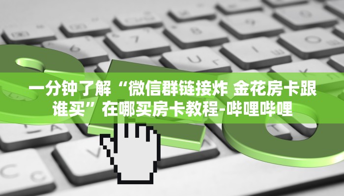 一分钟了解“微信群链接炸 金花房卡跟谁买”在哪买房卡教程-哔哩哔哩 一分钟了解“微信群链接炸 金花房卡跟谁买”在哪买房卡教程-哔哩哔哩