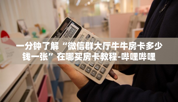 一分钟了解“微信群大厅牛牛房卡多少钱一张”在哪买房卡教程-哔哩哔哩