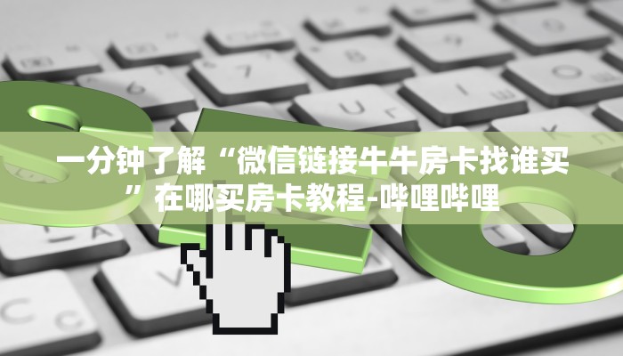 一分钟了解“微信链接牛牛房卡找谁买”在哪买房卡教程-哔哩哔哩