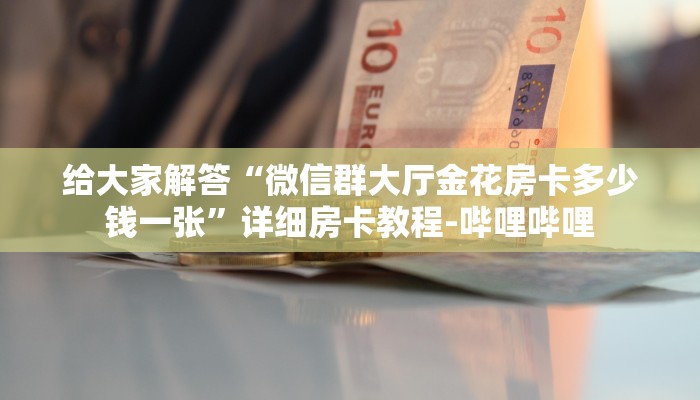 给大家解答“微信群大厅金花房卡多少钱一张”详细房卡教程-哔哩哔哩