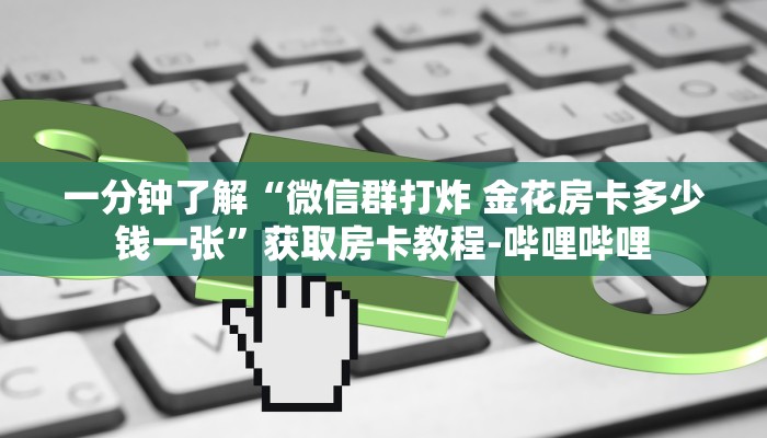 一分钟了解“微信群打炸 金花房卡多少钱一张”获取房卡教程-哔哩哔哩