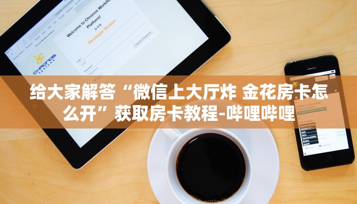 给大家解答“微信上大厅炸 金花房卡怎么开”获取房卡教程-哔哩哔哩 给大家解答“微信上大厅炸 金花房卡怎么开”获取房卡教程-哔哩哔哩